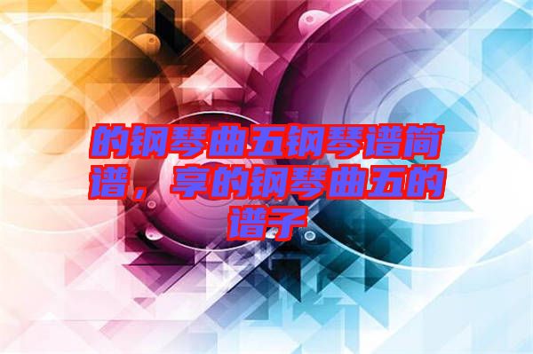 的鋼琴曲五鋼琴譜簡譜，享的鋼琴曲五的譜子