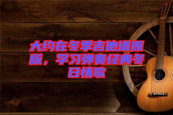 大約在冬季吉他譜原版，學習彈奏經典冬日情歌