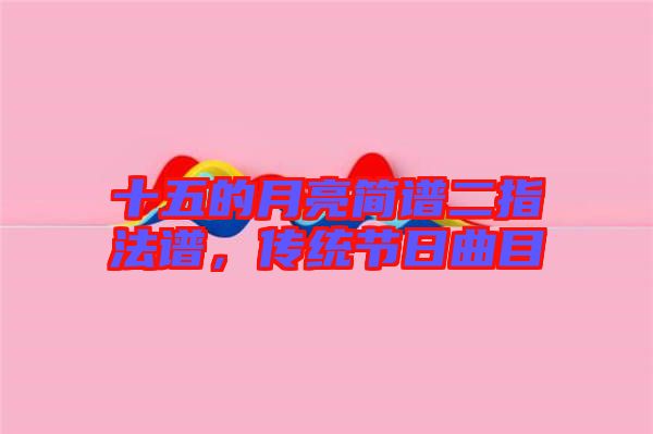 十五的月亮簡譜二指法譜，傳統節日曲目