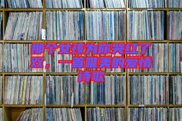 那個女孩為你哭紅了雙，一首唯美的愛情詩歌