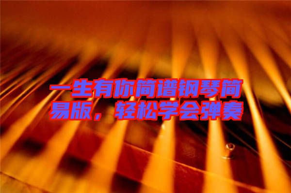 一生有你簡譜鋼琴簡易版，輕松學會彈奏