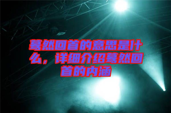 驀然回首的意思是什么，詳細介紹驀然回首的內涵