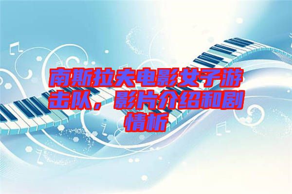 南斯拉夫電影女子游擊隊(duì)，影片介紹和劇情析