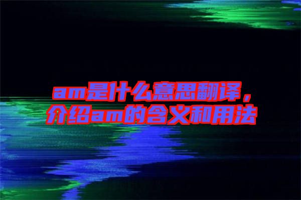 am是什么意思翻譯，介紹am的含義和用法