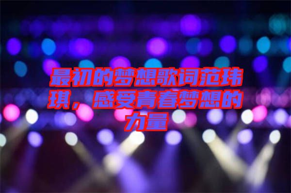 最初的夢想歌詞范瑋琪，感受青春夢想的力量