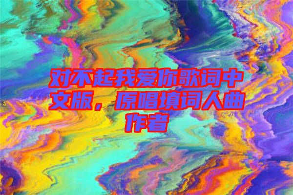 對不起我愛你歌詞中文版，原唱填詞人曲作者