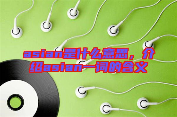 asian是什么意思，介紹asian一詞的含義