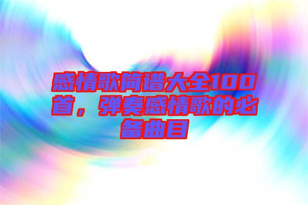 感情歌簡譜大全100首，彈奏感情歌的必備曲目