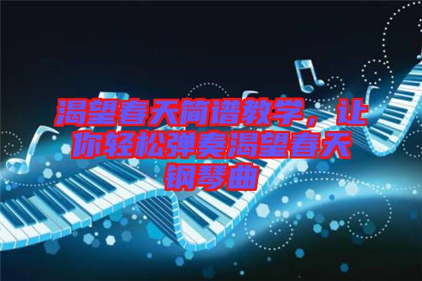 渴望春天簡譜教學，讓你輕松彈奏渴望春天鋼琴曲