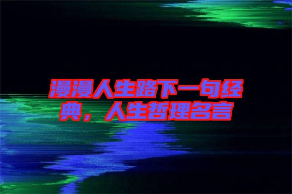 漫漫人生路下一句經典，人生哲理名言