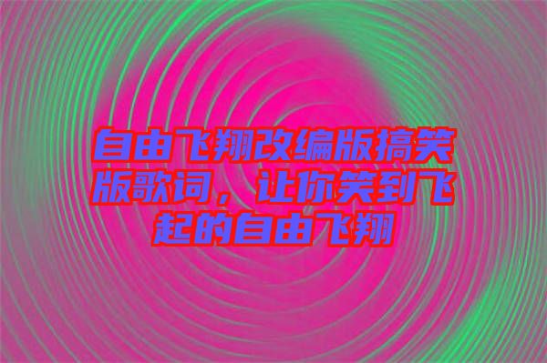 自由飛翔改編版搞笑版歌詞，讓你笑到飛起的自由飛翔