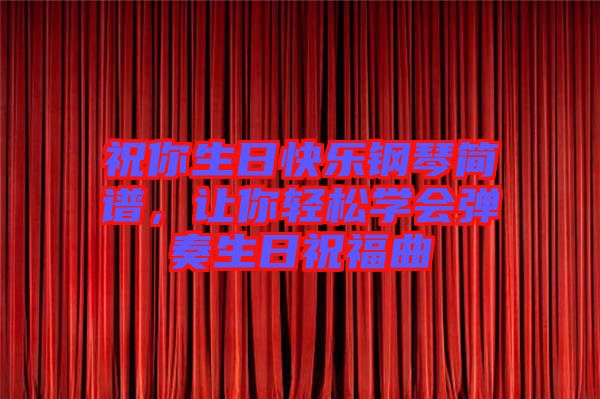 祝你生日快樂鋼琴簡譜，讓你輕松學會彈奏生日祝福曲