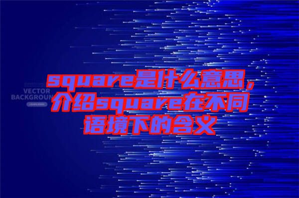 square是什么意思，介紹square在不同語境下的含義
