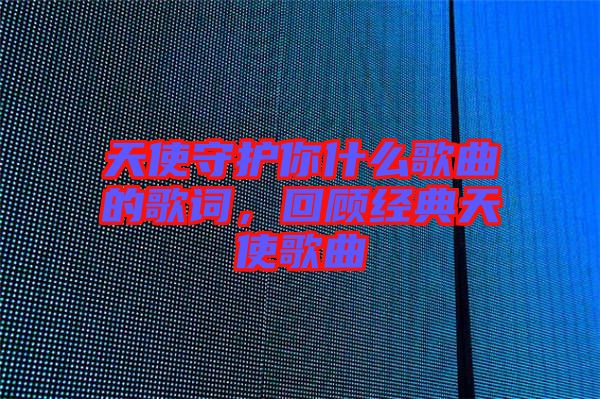 天使守護你什么歌曲的歌詞，回顧經典天使歌曲