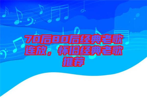 70后80后經(jīng)典老歌連放，懷舊經(jīng)典老歌推薦
