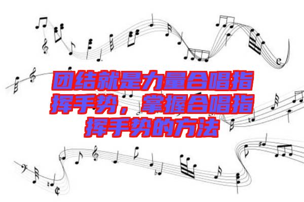 團結就是力量合唱指揮手勢，掌握合唱指揮手勢的方法