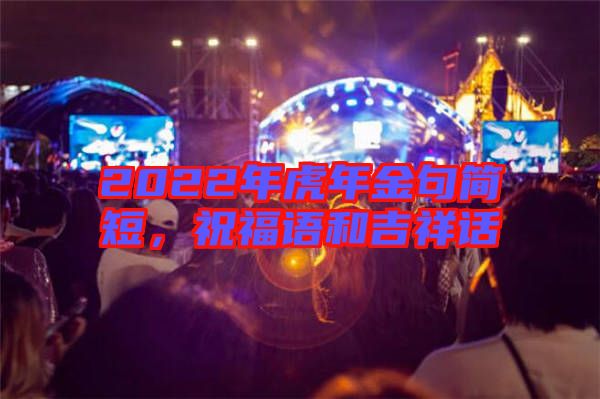 2022年虎年金句簡(jiǎn)短，祝福語(yǔ)和吉祥話