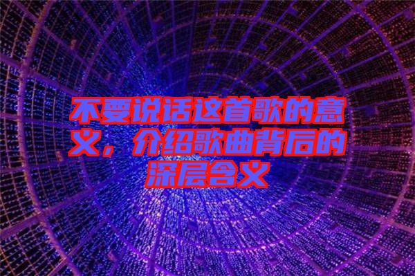 不要說話這首歌的意義，介紹歌曲背后的深層含義