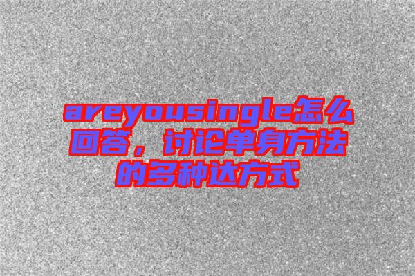 areyousingle怎么回答，討論單身方法的多種達方式