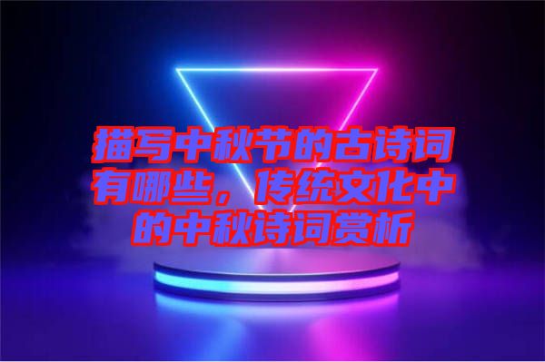 描寫中秋節(jié)的古詩詞有哪些，傳統(tǒng)文化中的中秋詩詞賞析