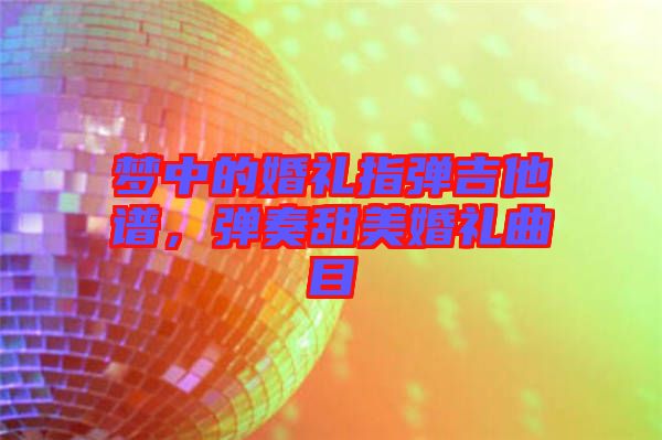 夢中的婚禮指彈吉他譜，彈奏甜美婚禮曲目
