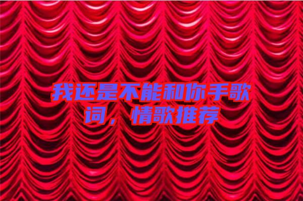 我還是不能和你手歌詞，情歌推薦