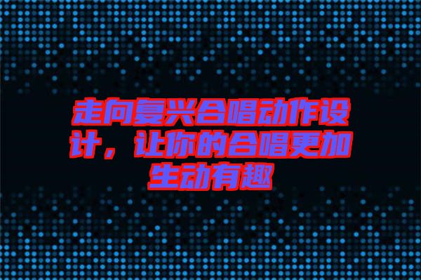 走向復興合唱動作設計，讓你的合唱更加生動有趣