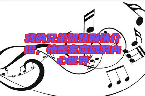 我的兄弟姐妹劇情介紹，情感家庭劇的內心世界