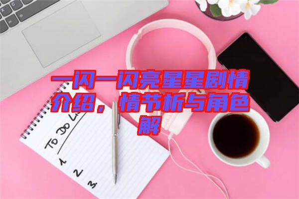 一閃一閃亮星星劇情介紹，情節析與角色解