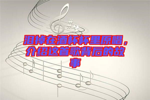 淚掉在酒杯杯里原唱，介紹這首歌背后的故事