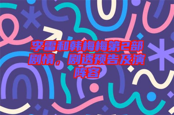李雷和韓梅梅第2部劇情，劇透預(yù)告及演陣容
