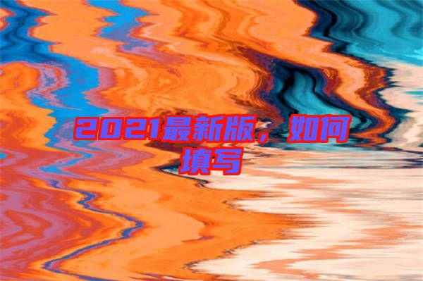 2021最新版，如何填寫