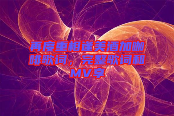 再度重相逢美酒加咖啡歌詞，完整歌詞和MV享