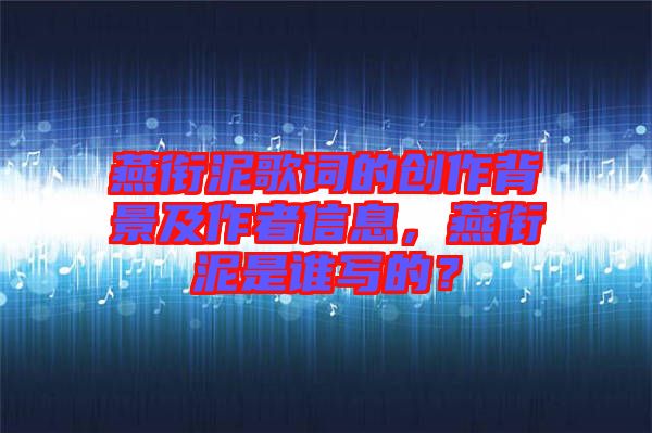 燕銜泥歌詞的創(chuàng)作背景及作者信息，燕銜泥是誰寫的？