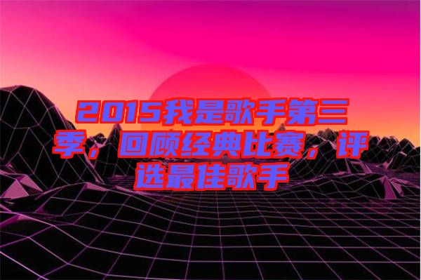 2015我是歌手第三季，回顧經典比賽，評選最佳歌手