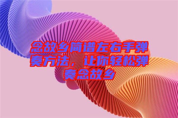 念故鄉(xiāng)簡(jiǎn)譜左右手彈奏方法，讓你輕松彈奏念故鄉(xiāng)