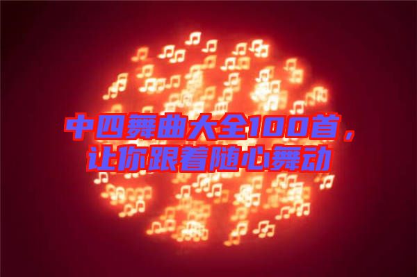 中四舞曲大全100首，讓你跟著隨心舞動