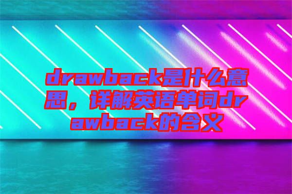 drawback是什么意思，詳解英語單詞drawback的含義