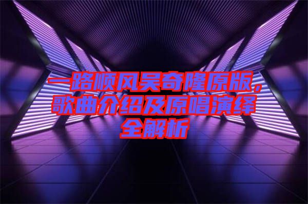 一路順風吳奇隆原版，歌曲介紹及原唱演繹全解析