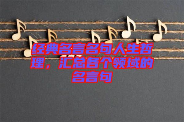 經(jīng)典名言名句人生哲理，匯總各個(gè)領(lǐng)域的名言句