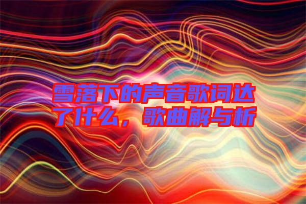 雪落下的聲音歌詞達了什么，歌曲解與析