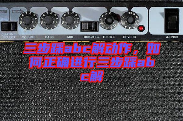 三步踩abc解動作，如何正確進行三步踩abc解