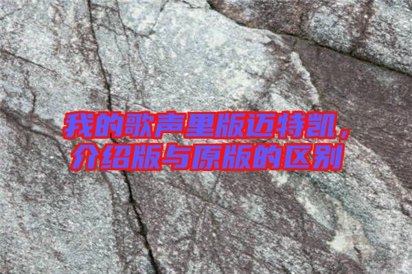 我的歌聲里版邁特凱，介紹版與原版的區(qū)別