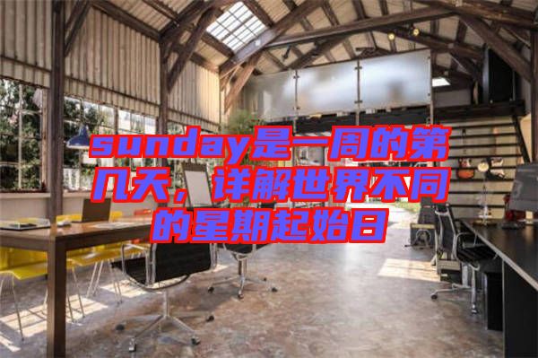 sunday是一周的第幾天，詳解世界不同的星期起始日