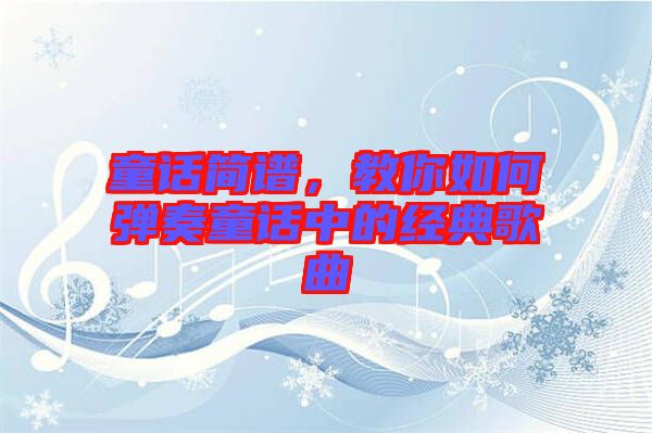 童話簡譜，教你如何彈奏童話中的經典歌曲