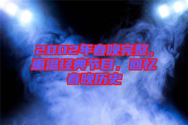 2002年春晚完整，重溫經典節(jié)目，回憶春晚歷史