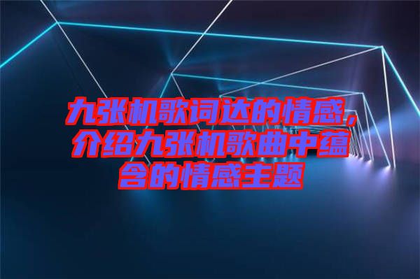 九張機歌詞達的情感，介紹九張機歌曲中蘊含的情感主題