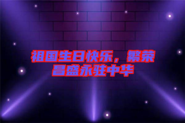 祖國生日快樂，繁榮昌盛永駐中華