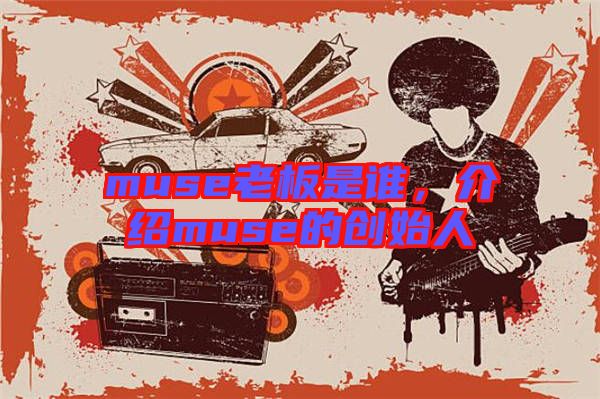 muse老板是誰(shuí)，介紹muse的創(chuàng)始人
