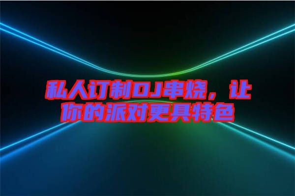 私人訂制DJ串燒，讓你的派對更具特色
